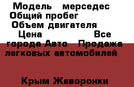  › Модель ­ мерседес › Общий пробег ­ 337 000 › Объем двигателя ­ 2 › Цена ­ 1 700 000 - Все города Авто » Продажа легковых автомобилей   . Крым,Жаворонки